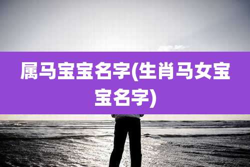 属马宝宝名字(生肖马女宝宝名字)