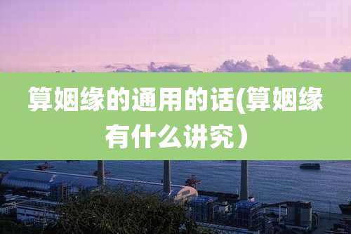 算姻缘的通用的话(算姻缘有什么讲究)