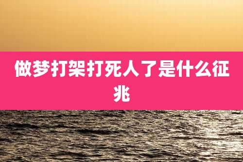 做梦打架打死人了是什么征兆