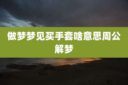 做梦梦见买手套啥意思周公解梦