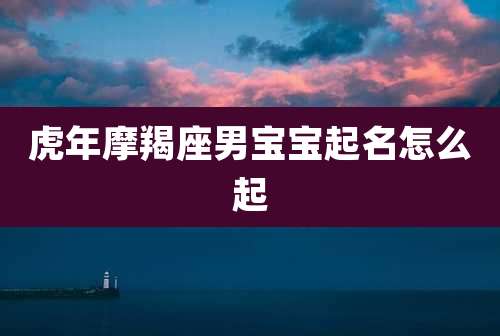 虎年摩羯座男宝宝起名怎么起