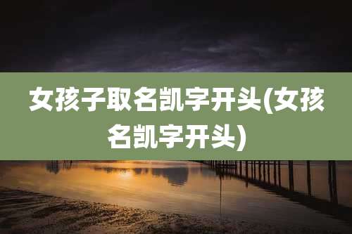 女孩子取名凯字开头(女孩名凯字开头)