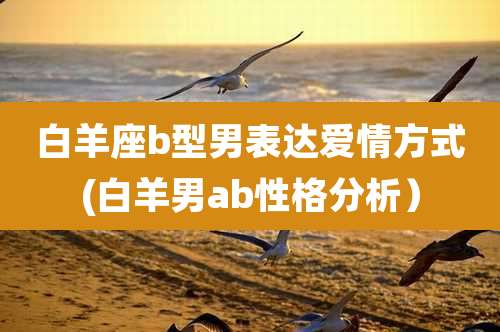 白羊座b型男表达爱情方式(白羊男ab性格分析)