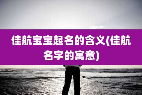 佳航宝宝起名的含义(佳航名字的寓意)