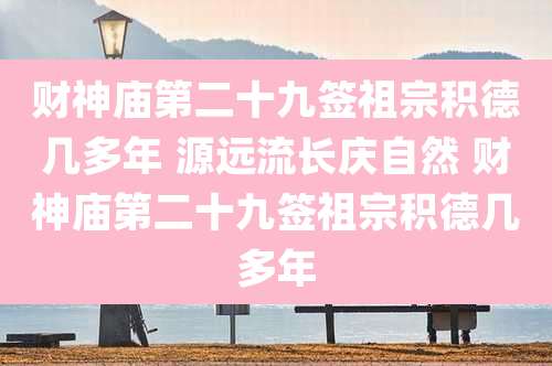 财神庙第二十九签祖宗积德几多年 源远流长庆自然 财神庙第二十九签祖宗积德几多年