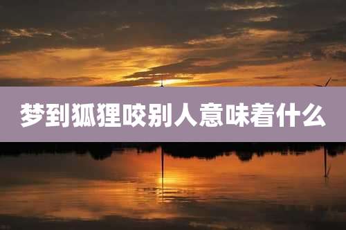 梦到狐狸咬别人意味着什么