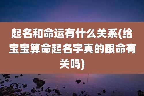 起名和命运有什么关系(给宝宝算命起名字真的跟命有关吗)