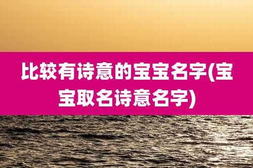 比较有诗意的宝宝名字(宝宝取名诗意名字)