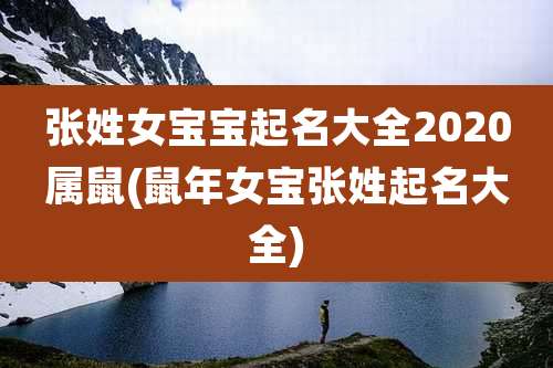 张姓女宝宝起名大全2020属鼠(鼠年女宝张姓起名大全)