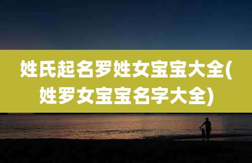 姓氏起名罗姓女宝宝大全(姓罗女宝宝名字大全)