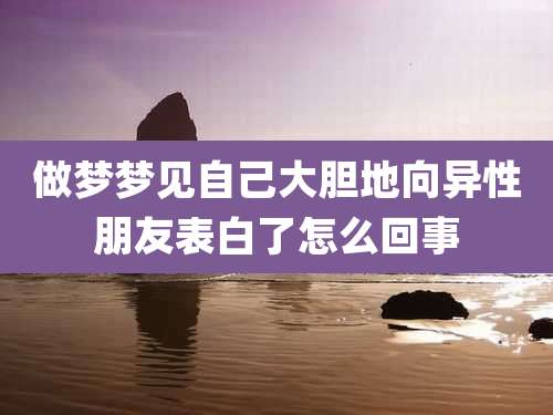做梦梦见自己大胆地向异性朋友表白了怎么回事