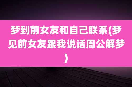 梦到前女友和自己联系(梦见前女友跟我说话周公解梦)