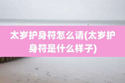 太岁护身符怎么请(太岁护身符是什么样子)