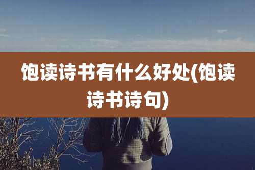 饱读诗书有什么好处(饱读诗书诗句)
