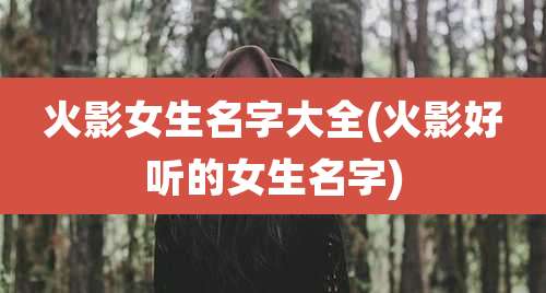 火影女生名字大全(火影好听的女生名字)