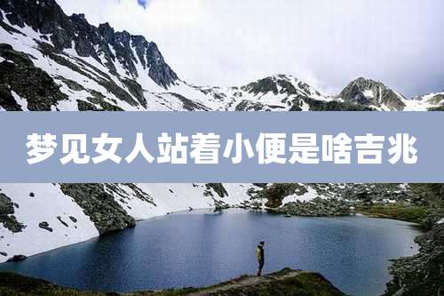 梦见女人站着小便是啥吉兆