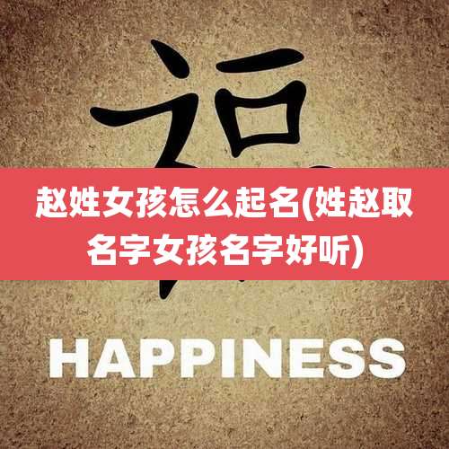 赵姓女孩怎么起名(姓赵取名字女孩名字好听)