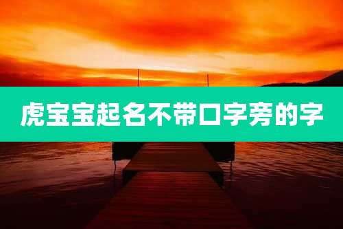 虎宝宝起名不带口字旁的字