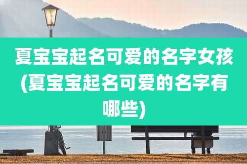 夏宝宝起名可爱的名字女孩(夏宝宝起名可爱的名字有哪些)