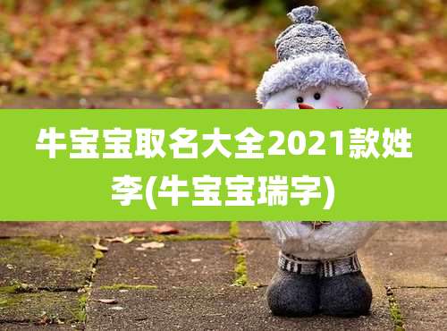 牛宝宝取名大全2021款姓李(牛宝宝瑞字)
