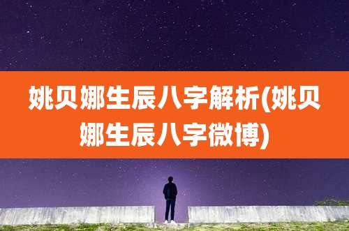 姚贝娜生辰八字解析(姚贝娜生辰八字微博)