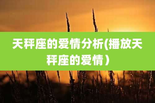 天秤座的爱情分析(播放天秤座的爱情）