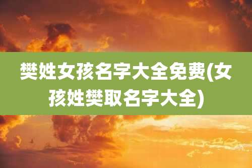 樊姓女孩名字大全免费(女孩姓樊取名字大全)