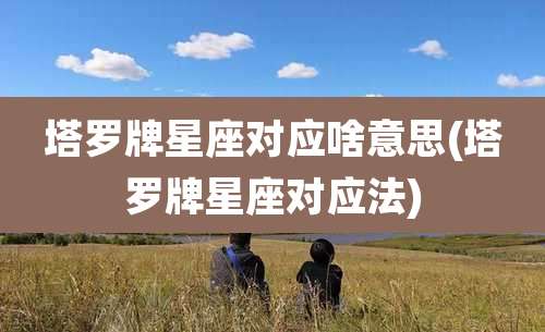 塔罗牌星座对应啥意思(塔罗牌星座对应法)