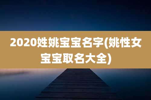 2020姓姚宝宝名字(姚性女宝宝取名大全)