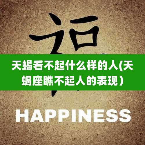 天蝎看不起什么样的人(天蝎座瞧不起人的表现)