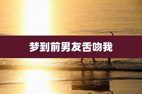 梦到前男友舌吻我