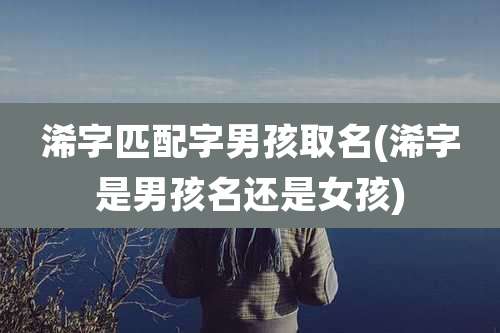 浠字匹配字男孩取名(浠字是男孩名还是女孩)