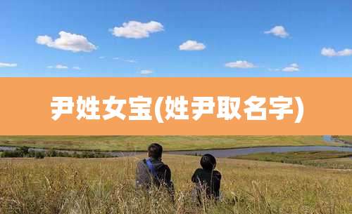 尹姓女宝(姓尹取名字)