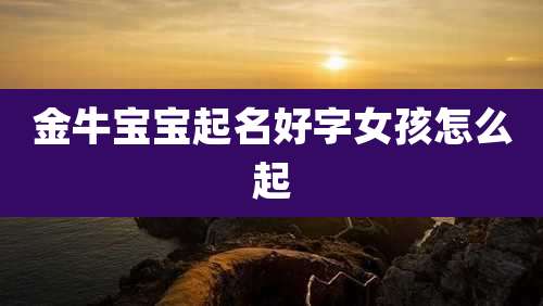 金牛宝宝起名好字女孩怎么起