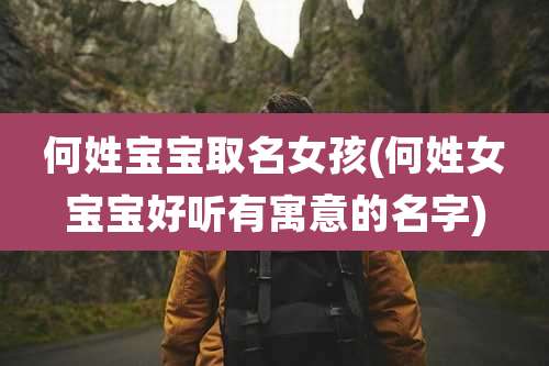 何姓宝宝取名女孩(何姓女宝宝好听有寓意的名字)