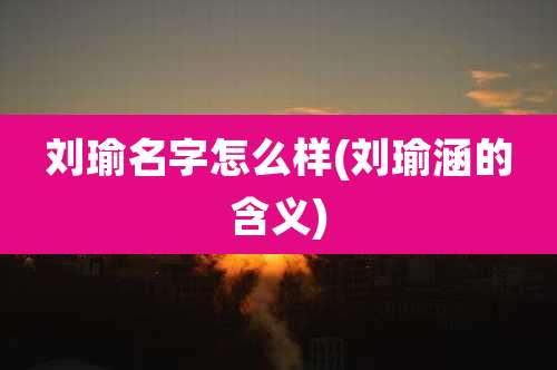 刘瑜名字怎么样(刘瑜涵的含义)