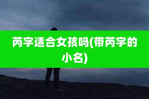 芮字适合女孩吗(带芮字的小名)