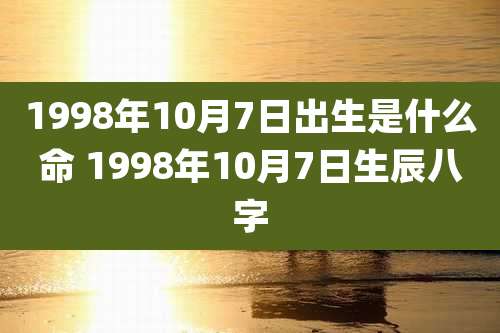 1998年10月7日出生是什么命 1998年10月7日生辰八字