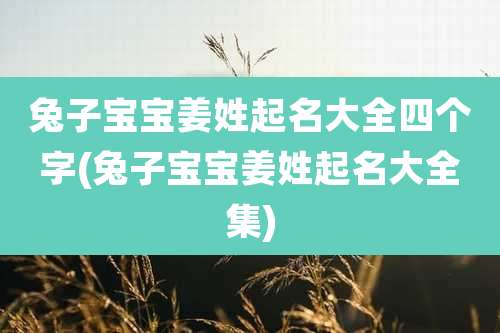兔子宝宝姜姓起名大全四个字(兔子宝宝姜姓起名大全集)