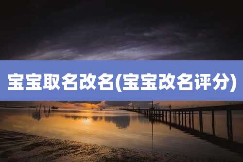 宝宝取名改名(宝宝改名评分)