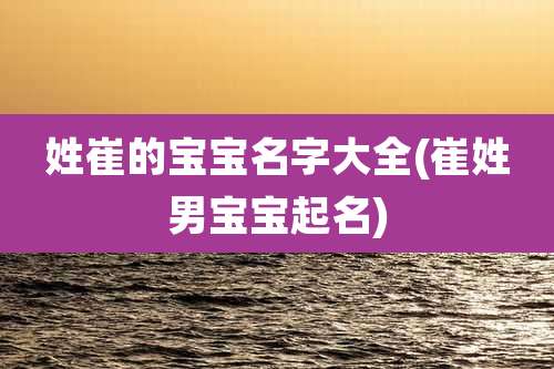 姓崔的宝宝名字大全(崔姓男宝宝起名)