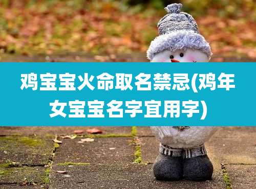 鸡宝宝火命取名禁忌(鸡年女宝宝名字宜用字)