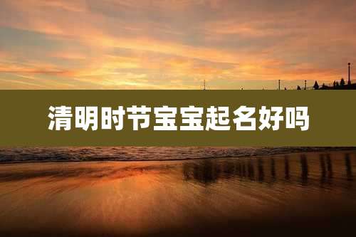 清明时节宝宝起名好吗