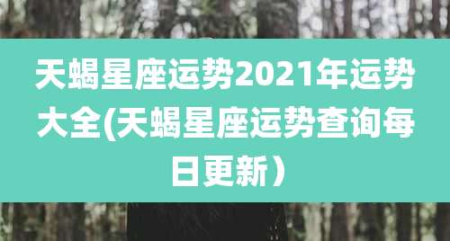 天蝎星座运势2021年运势大全(天蝎星座运势查询每日更新）