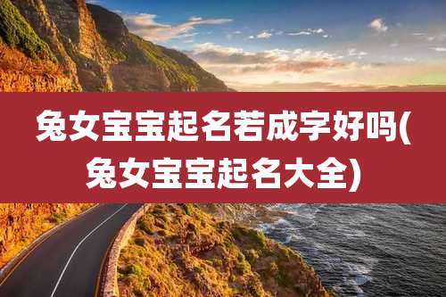 兔女宝宝起名若成字好吗(兔女宝宝起名大全)