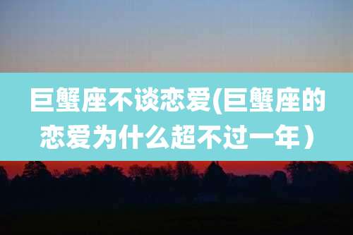 巨蟹座不谈恋爱(巨蟹座的恋爱为什么超不过一年)