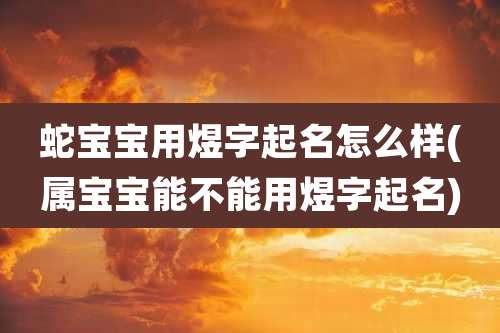 蛇宝宝用煜字起名怎么样(属宝宝能不能用煜字起名)