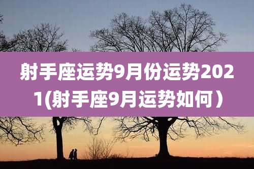 射手座运势9月份运势2021(射手座9月运势如何)