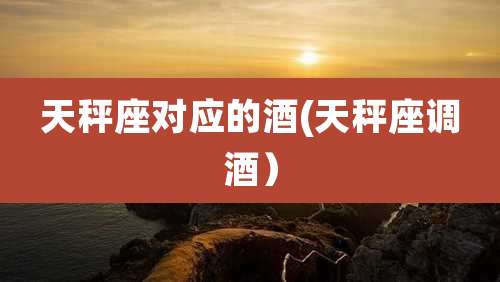 天秤座对应的酒(天秤座调酒）