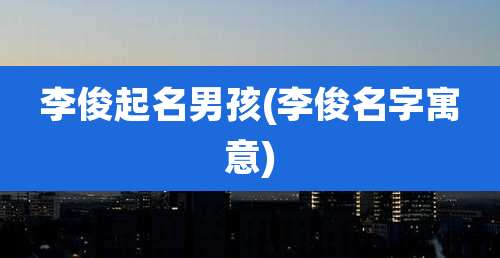 李俊起名男孩(李俊名字寓意)